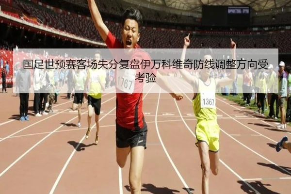 国足世预赛客场失分复盘伊万科维奇防线调整方向受考验